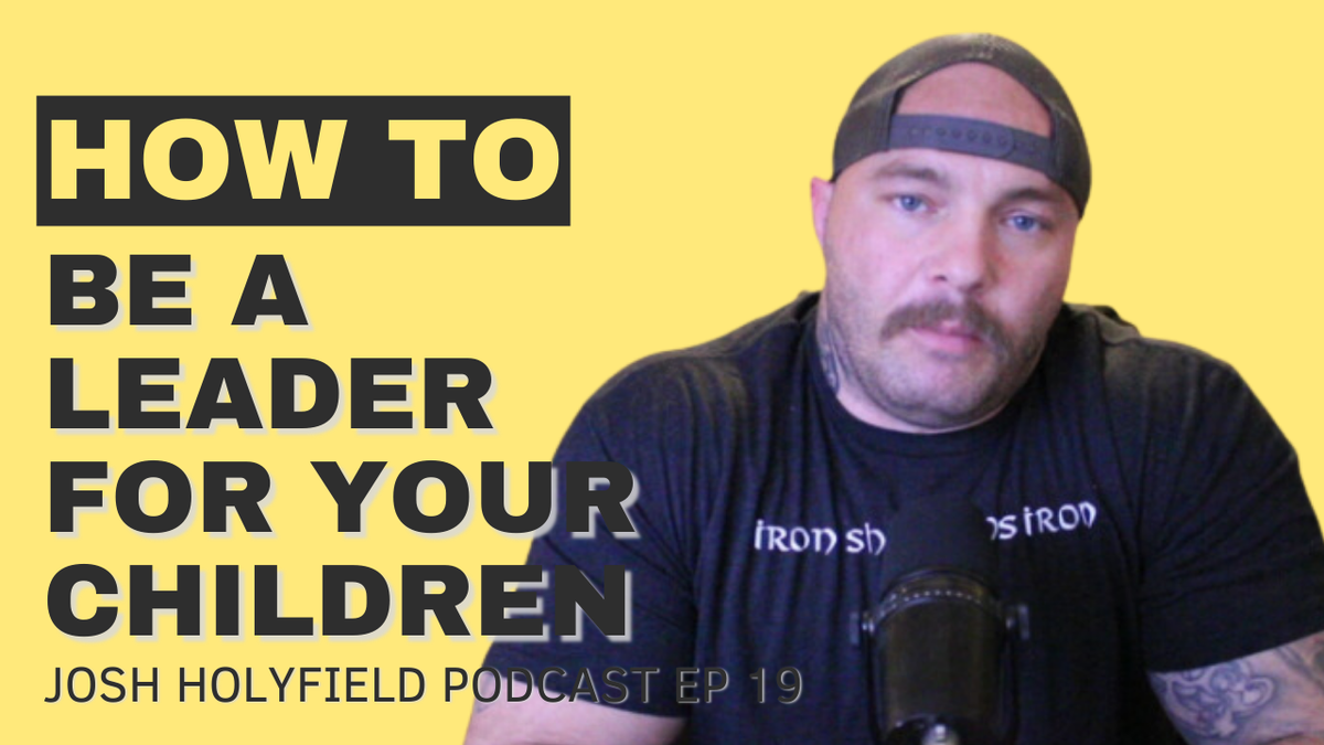 How to Be a Leader for Your Children - Josh Holyfield Podcast Ep 19